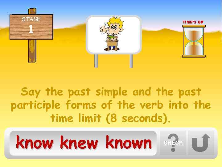 STAGE 1 TIME’S UP Say the past simple and the past participle forms of