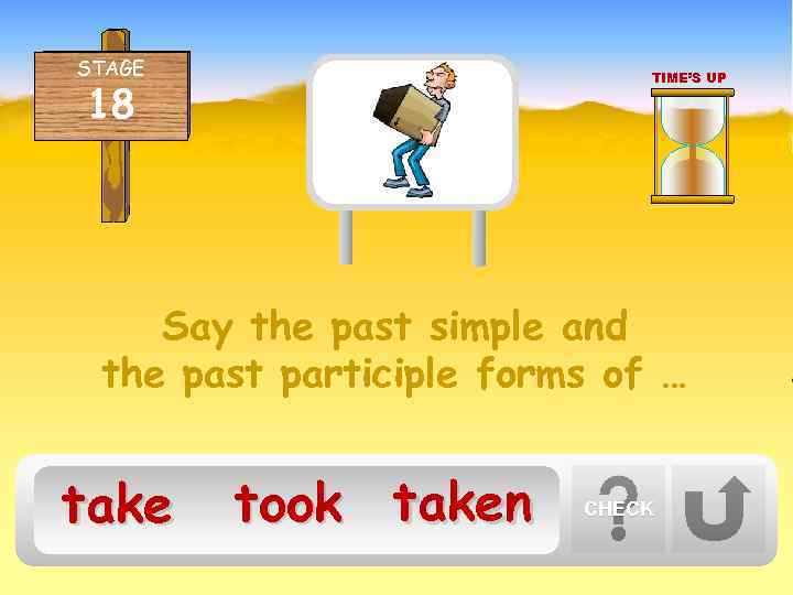 STAGE TIME’S UP 18 Say the past simple and the past participle forms of