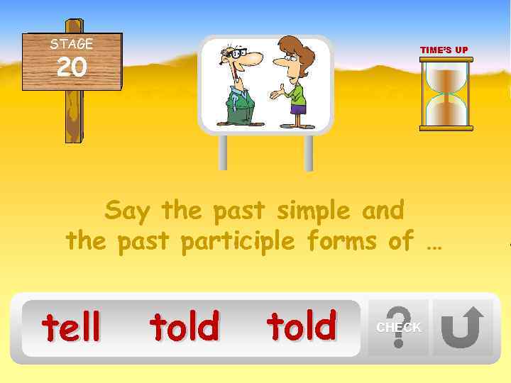 STAGE TIME’S UP 20 Say the past simple and the past participle forms of