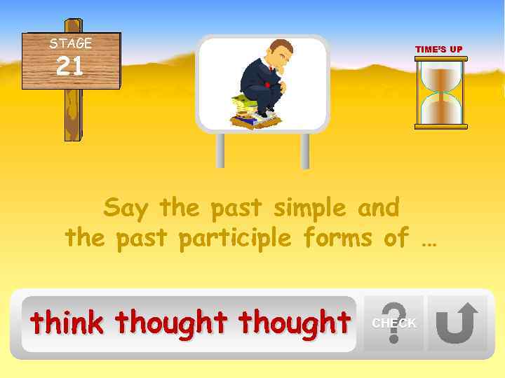 STAGE 21 TIME’S UP Say the past simple and the past participle forms of