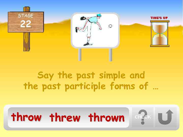 STAGE 22 TIME’S UP Say the past simple and the past participle forms of