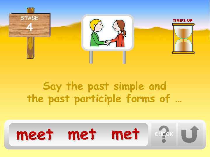 STAGE 4 TIME’S UP Say the past simple and the past participle forms of