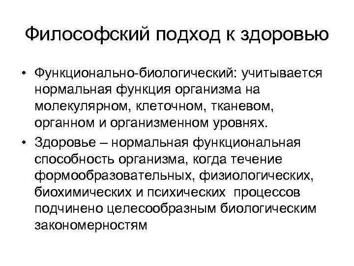 Философский подход к здоровью • Функционально-биологический: учитывается нормальная функция организма на молекулярном, клеточном, тканевом,
