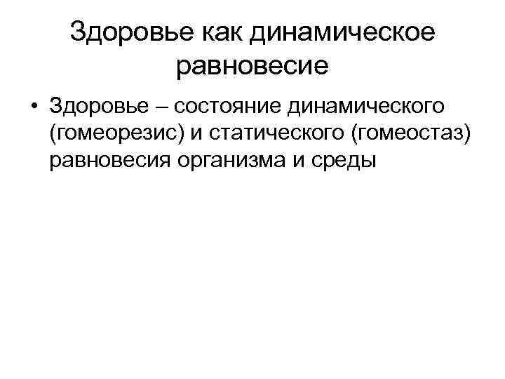 Здоровье как динамическое равновесие • Здоровье – состояние динамического (гомеорезис) и статического (гомеостаз) равновесия