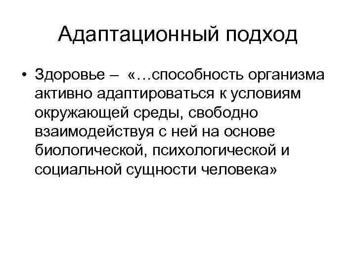 Адаптационный подход • Здоровье – «…способность организма активно адаптироваться к условиям окружающей среды, свободно