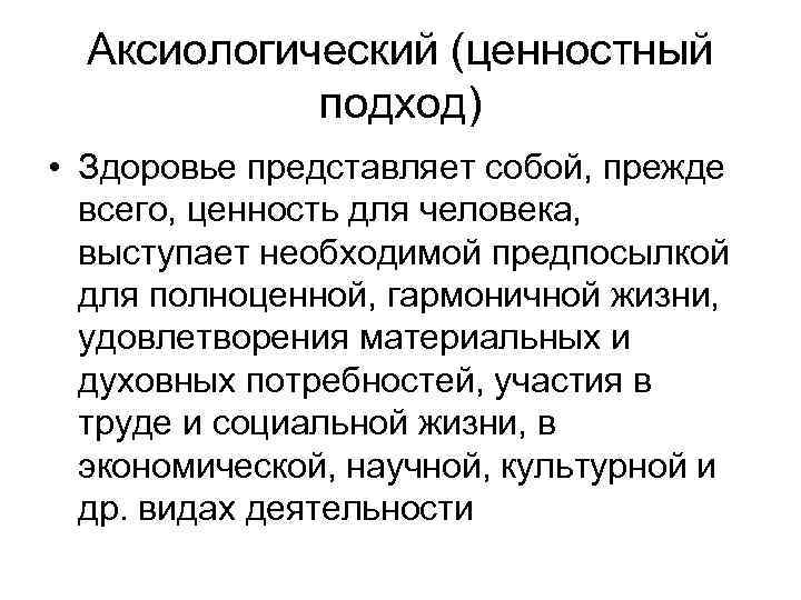 Аксиологический (ценностный подход) • Здоровье представляет собой, прежде всего, ценность для человека, выступает необходимой