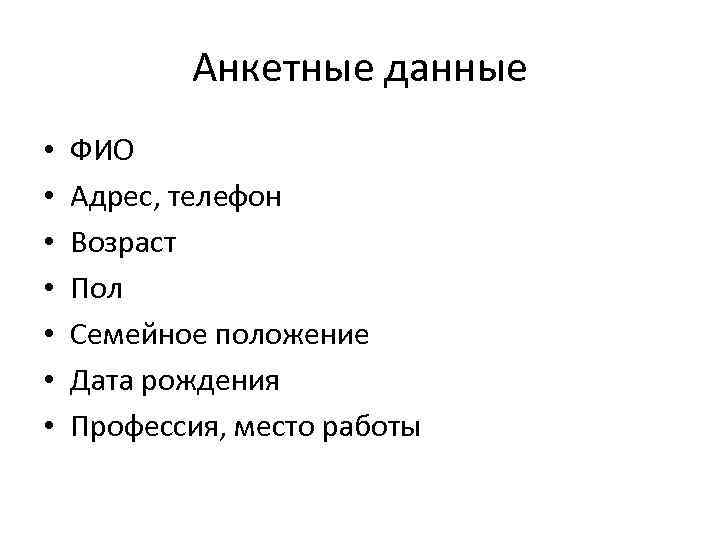 Анкетные данные • • ФИО Адрес, телефон Возраст Пол Семейное положение Дата рождения Профессия,