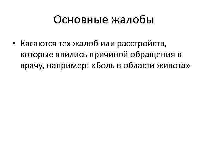 Основные жалобы • Касаются тех жалоб или расстройств, которые явились причиной обращения к врачу,