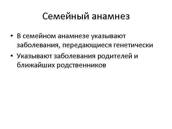 Семейный анамнез • В семейном анамнезе указывают заболевания, передающиеся генетически • Указывают заболевания родителей