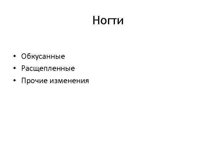 Ногти • Обкусанные • Расщепленные • Прочие изменения 