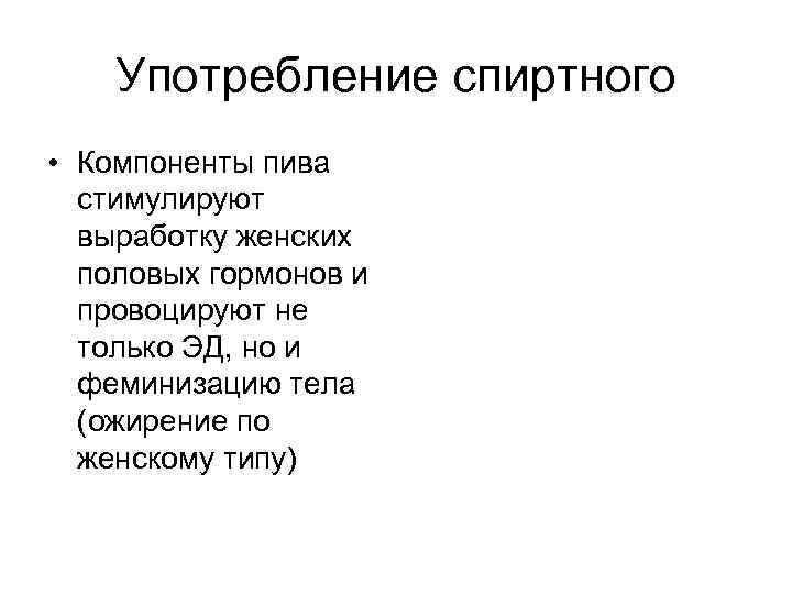 Употребление спиртного • Компоненты пива стимулируют выработку женских половых гормонов и провоцируют не только