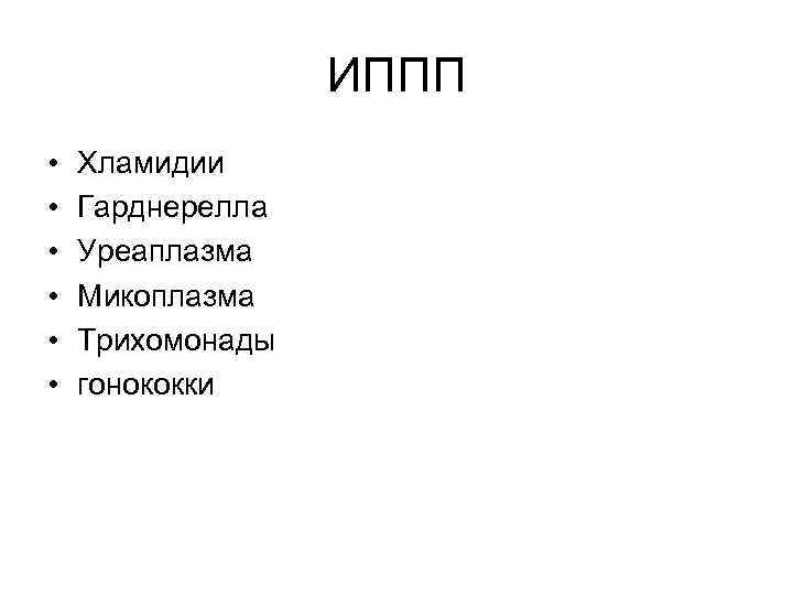 ИППП • • • Хламидии Гарднерелла Уреаплазма Микоплазма Трихомонады гонококки 