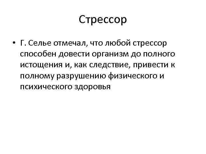 Стрессор • Г. Селье отмечал, что любой стрессор способен довести организм до полного истощения