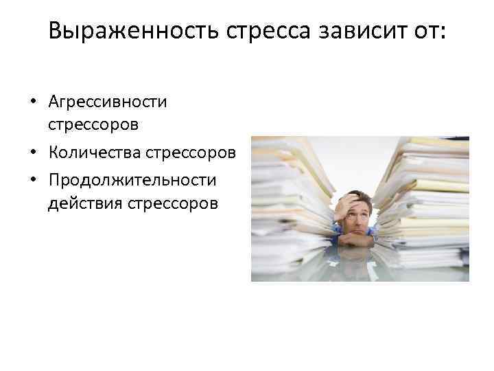 Выраженность стресса зависит от: • Агрессивности стрессоров • Количества стрессоров • Продолжительности действия стрессоров