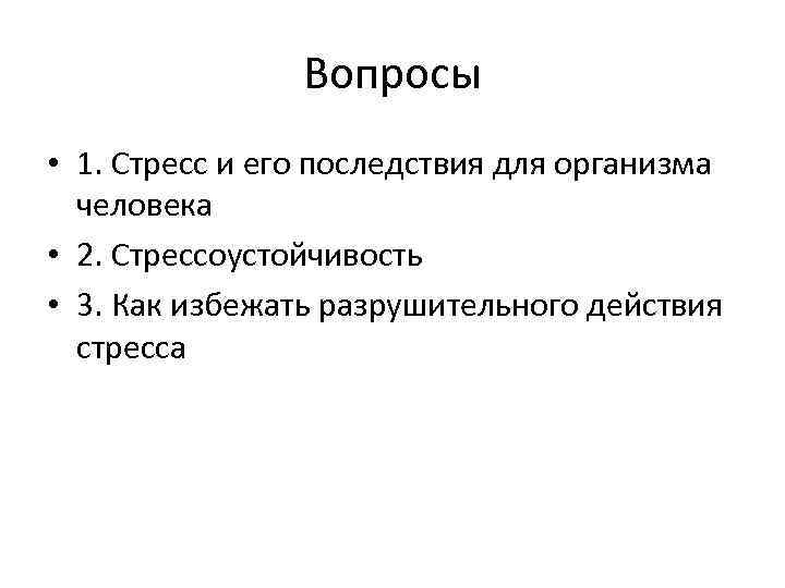 Вопросы • 1. Стресс и его последствия для организма человека • 2. Стрессоустойчивость •