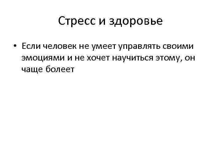 Стресс и здоровье • Если человек не умеет управлять своими эмоциями и не хочет