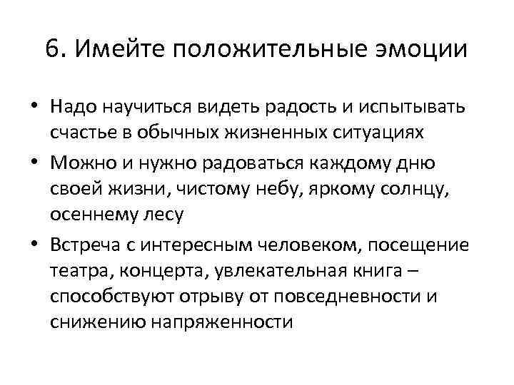 6. Имейте положительные эмоции • Надо научиться видеть радость и испытывать счастье в обычных