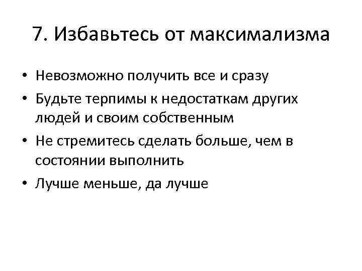 7. Избавьтесь от максимализма • Невозможно получить все и сразу • Будьте терпимы к