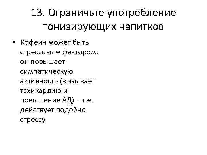 13. Ограничьте употребление тонизирующих напитков • Кофеин может быть стрессовым фактором: он повышает симпатическую