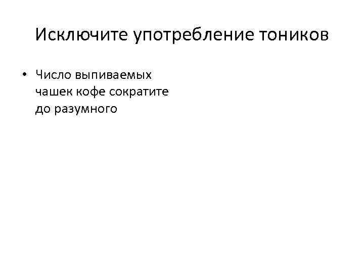 Исключите употребление тоников • Число выпиваемых чашек кофе сократите до разумного 