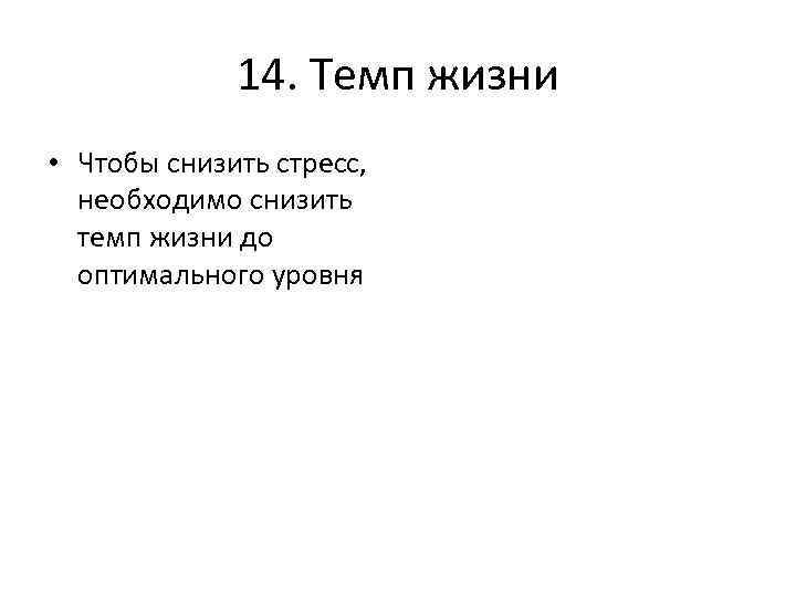 14. Темп жизни • Чтобы снизить стресс, необходимо снизить темп жизни до оптимального уровня