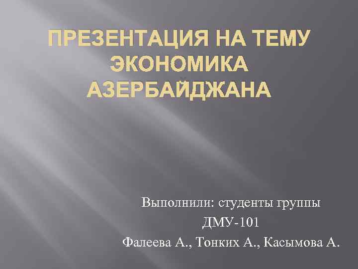 ПРЕЗЕНТАЦИЯ НА ТЕМУ ЭКОНОМИКА АЗЕРБАЙДЖАНА Выполнили: студенты группы ДМУ-101 Фалеева А. , Тонких А.