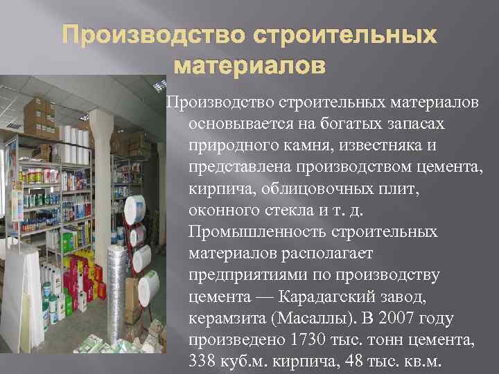 Производство строительных материалов основывается на богатых запасах природного камня, известняка и представлена производством цемента,