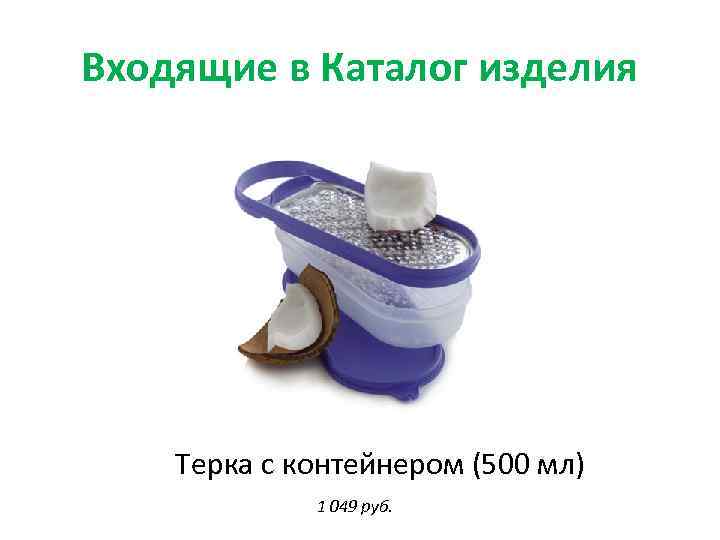 Входящие в Каталог изделия Терка с контейнером (500 мл) 1 049 руб. 