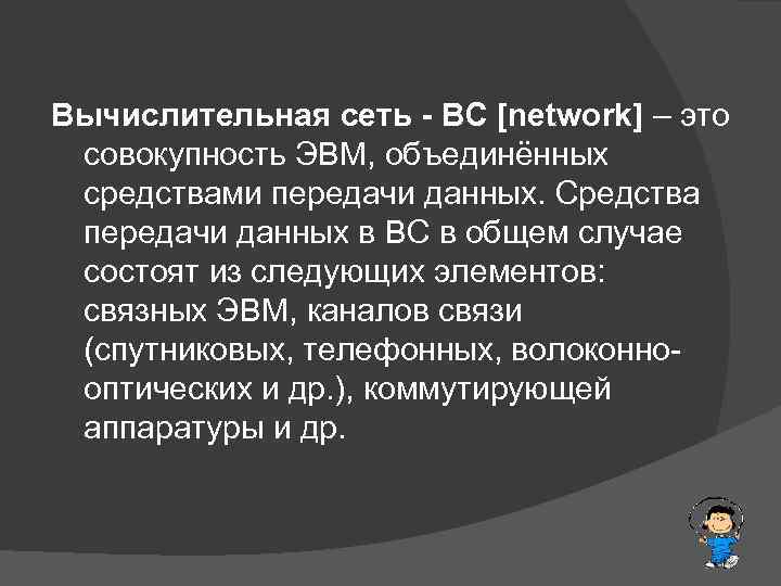 Вычислительная сеть - ВС [network] – это совокупность ЭВМ, объединённых средствами передачи данных. Средства