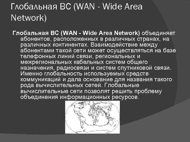 Глобальная ВС (WAN - Wide Area Network) объединяет абонентов, расположенных в различных странах, на