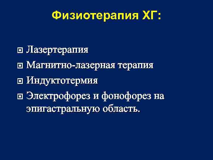 Физиотерапия ХГ: Лазертерапия Магнитно-лазерная терапия Индуктотермия Электрофорез и фонофорез на эпигастральную область. 