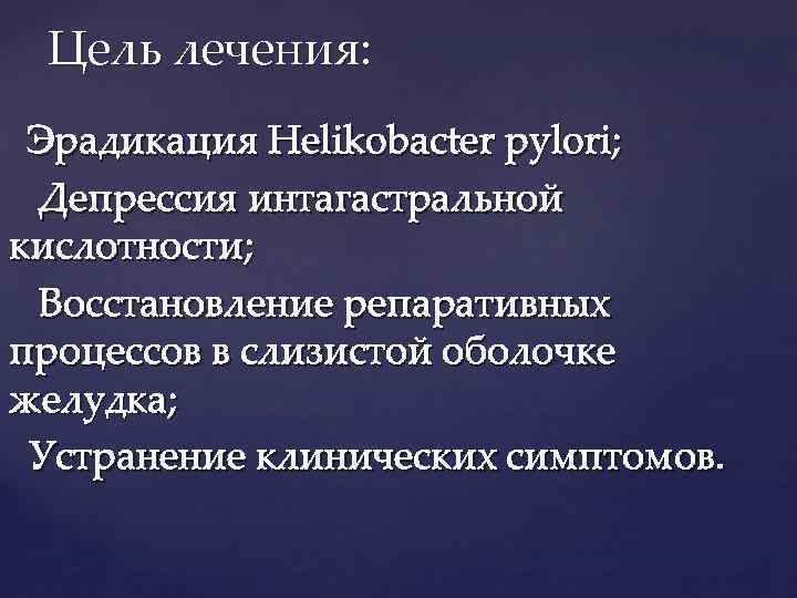 Цель лечения: Эрадикация Helikobacter pylori; Депрессия интагастральной кислотности; Восстановление репаративных процессов в слизистой оболочке