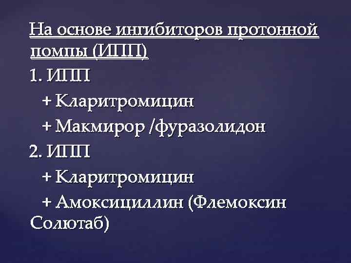 На основе ингибиторов протонной помпы (ИПП) 1. ИПП + Кларитромицин + Макмирор /фуразолидон 2.