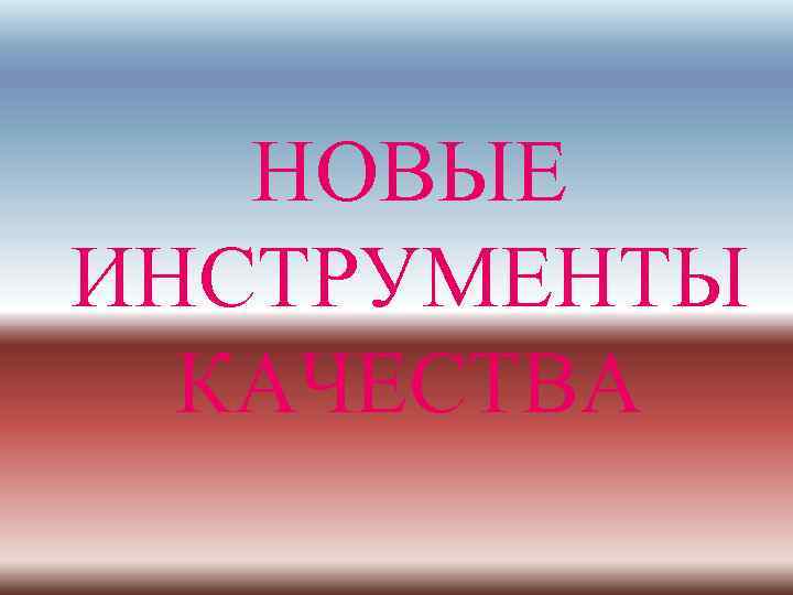 НОВЫЕ ИНСТРУМЕНТЫ КАЧЕСТВА 