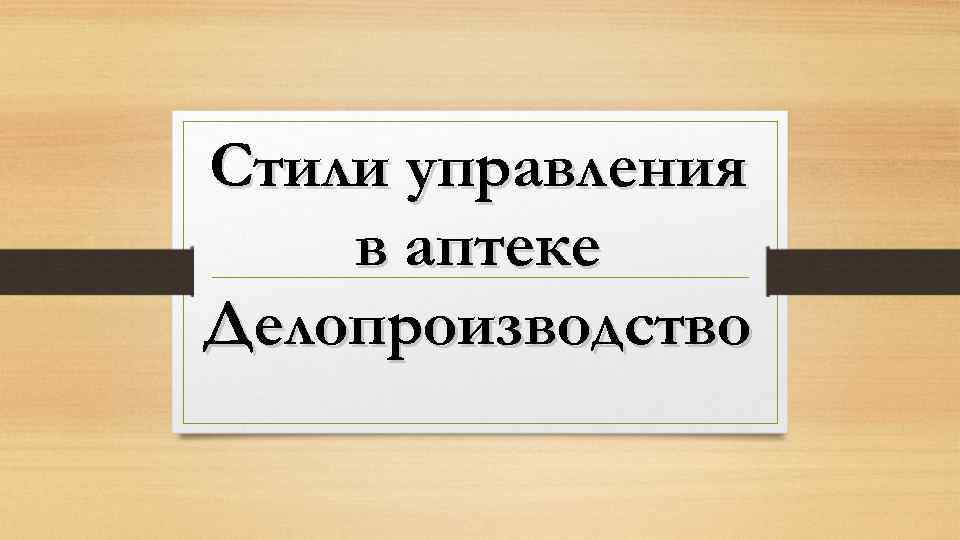 Стили управления в аптеке Делопроизводство 