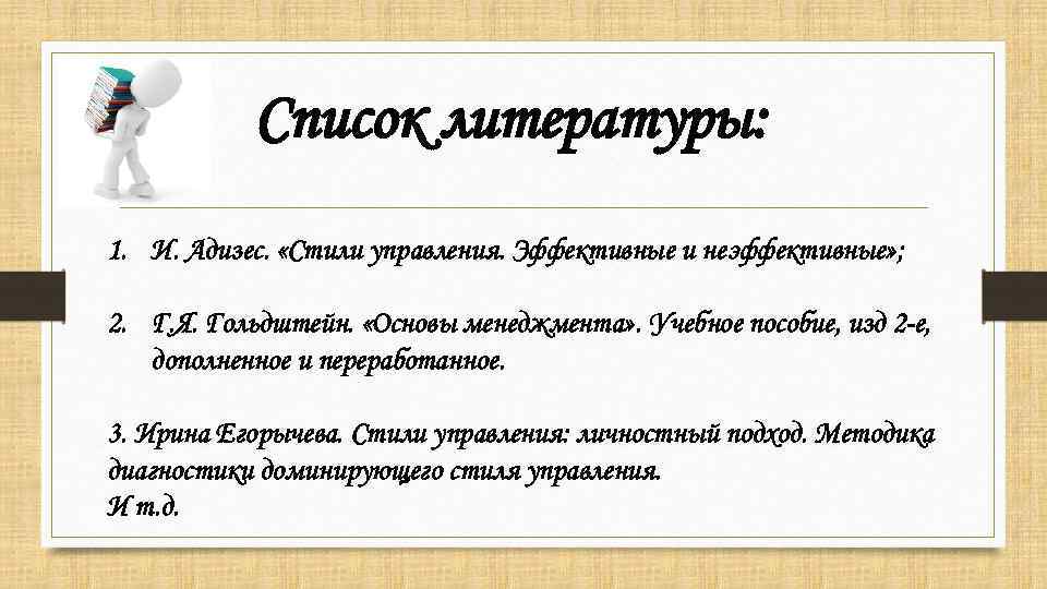 Список литературы: 1. И. Адизес. «Стили управления. Эффективные и неэффективные» ; 2. Г. Я.