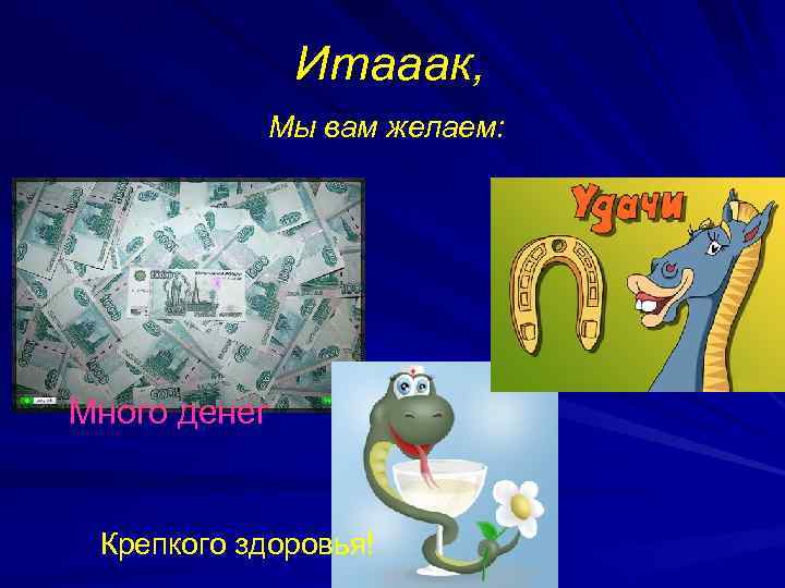 Итааак, Мы вам желаем: Много денег Крепкого здоровья! 