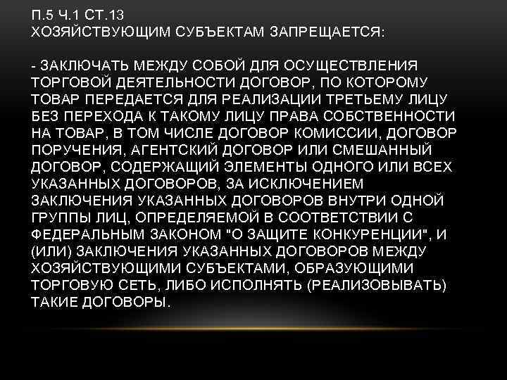 П. 5 Ч. 1 СТ. 13 ХОЗЯЙСТВУЮЩИМ СУБЪЕКТАМ ЗАПРЕЩАЕТСЯ: - ЗАКЛЮЧАТЬ МЕЖДУ СОБОЙ ДЛЯ