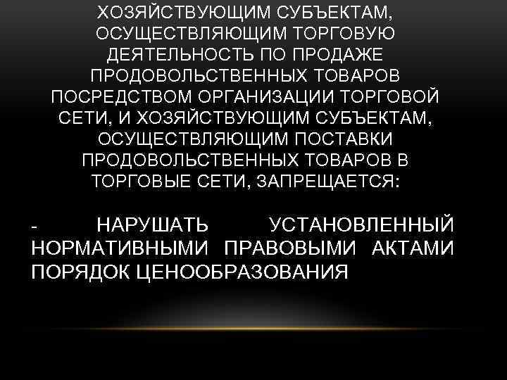 ХОЗЯЙСТВУЮЩИМ СУБЪЕКТАМ, ОСУЩЕСТВЛЯЮЩИМ ТОРГОВУЮ ДЕЯТЕЛЬНОСТЬ ПО ПРОДАЖЕ ПРОДОВОЛЬСТВЕННЫХ ТОВАРОВ ПОСРЕДСТВОМ ОРГАНИЗАЦИИ ТОРГОВОЙ СЕТИ, И