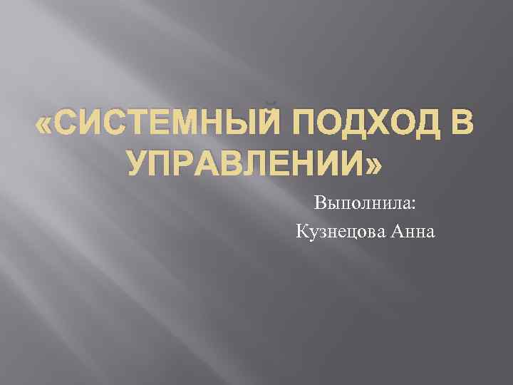  «СИСТЕМНЫЙ ПОДХОД В УПРАВЛЕНИИ» Выполнила: Кузнецова Анна 