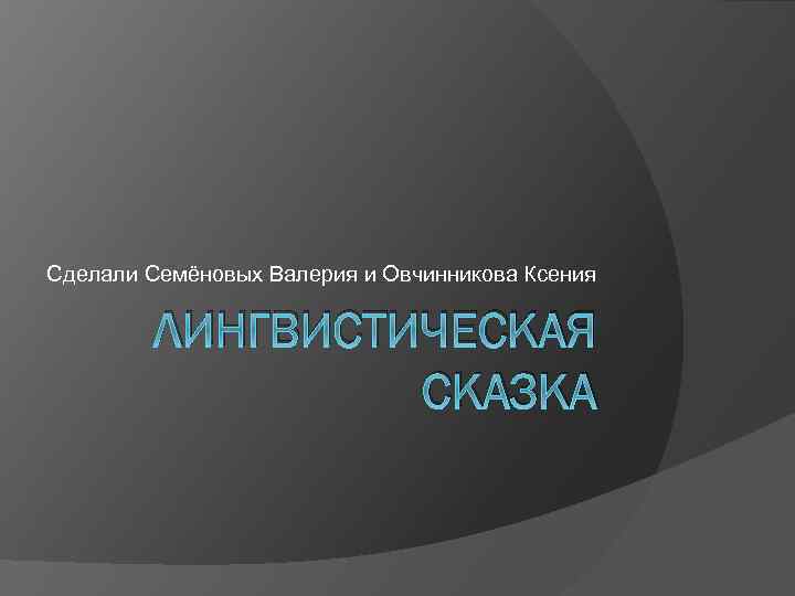 Сделали Семёновых Валерия и Овчинникова Ксения ЛИНГВИСТИЧЕСКАЯ СКАЗКА 