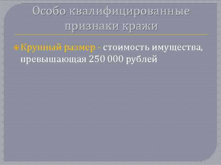 Особо квалифицированные признаки кражи Крупный размер - стоимость имущества, превышающая 250 000 рублей 