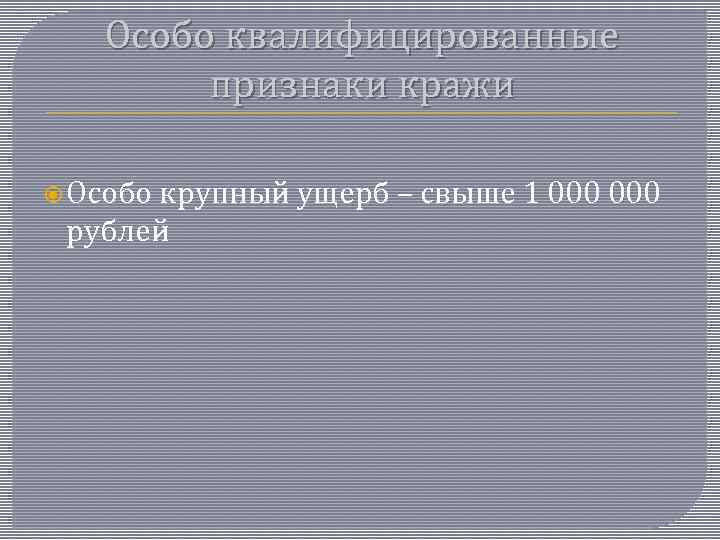 Особо квалифицированные признаки кражи Особо крупный ущерб – свыше 1 000 рублей 