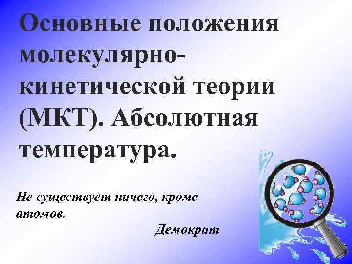 Основные положения молекулярнокинетической теории (МКТ). Абсолютная температура. Не существует ничего, кроме атомов. Демокрит 