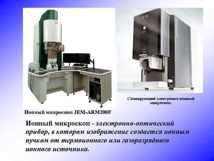 Сканирующий электронно-ионный микроскоп. Ионный микроскоп JEM-ARM 200 F Ионный микроскоп - электронно-оптический прибор, в