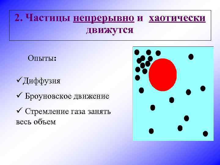 2. Частицы непрерывно и хаотически движутся Опыты: üДиффузия ü Броуновское движение ü Стремление газа