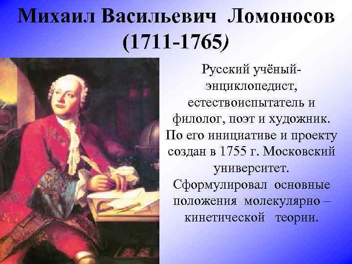 Михаил Васильевич Ломоносов (1711 -1765) Русский учёныйэнциклопедист, естествоиспытатель и филолог, поэт и художник. По