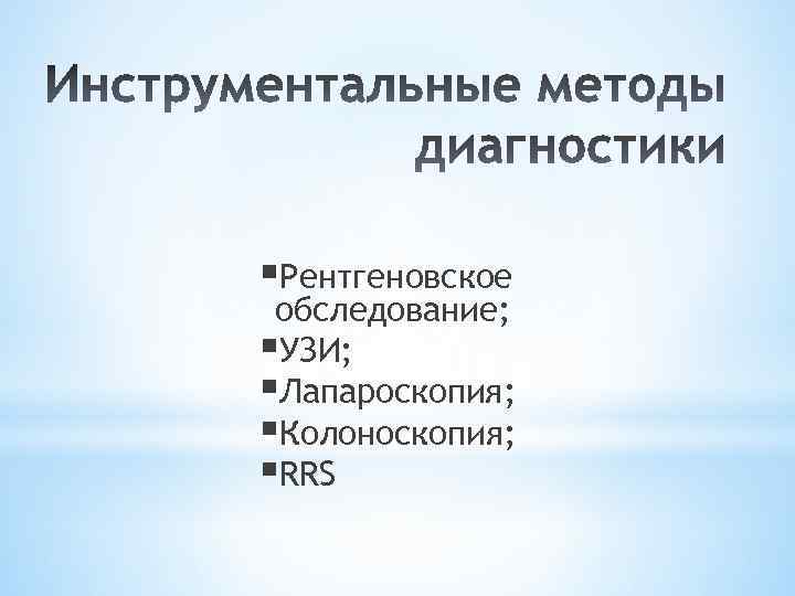 §Рентгеновское обследование; §УЗИ; §Лапароскопия; §Колоноскопия; §RRS 