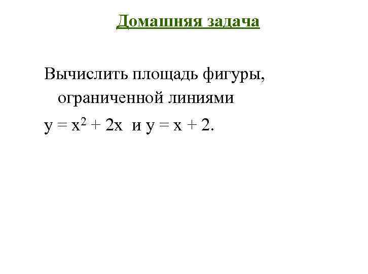 Домашняя задача Вычислить площадь фигуры, ограниченной линиями у = x 2 + 2 x