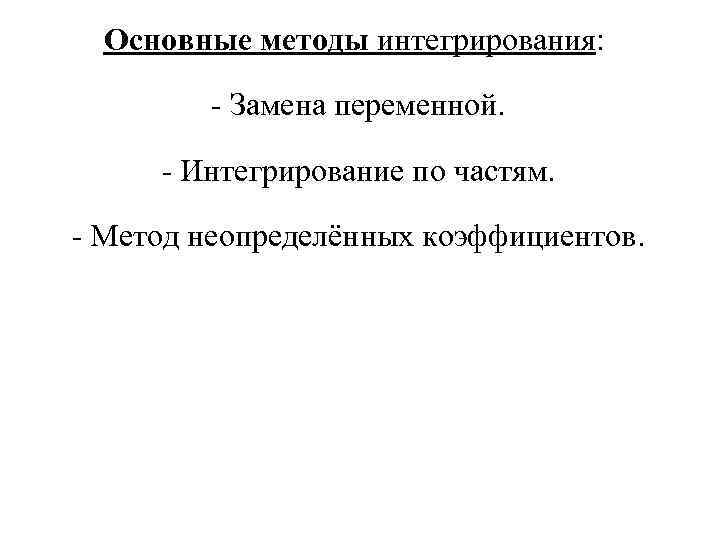 Основные методы интегрирования: - Замена переменной. - Интегрирование по частям. - Метод неопределённых коэффициентов.